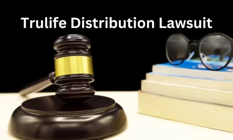 Unraveling the Legal Entanglement Trulife Distribution Lawsuit Explained